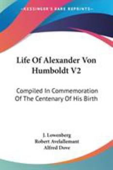Life Of Alexander Von Humboldt V2: Compiled In Commemoration Of The Centenary Of His Birth