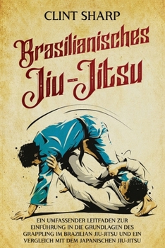 Paperback Brasilianisches Jiu-Jitsu: Ein umfassender Leitfaden zur Einführung in die Grundlagen des Grappling im Brazilian Jiu-Jitsu und ein Vergleich mit dem j [German] Book