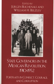 State Governors in the Mexican Revolution, 1910-1952: Portraits in Conflict, Courage, and Corruption