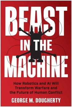 Hardcover Beast in the Machine: How Robotics and AI Will Transform Warfare and the Future of Human Conflict Book
