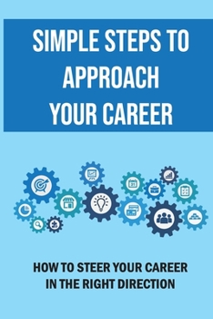 Paperback Simple Steps To Approach Your Career: How To Steer Your Career In The Right Direction: An Effective Way To Get Hired Book