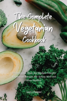 Paperback The Complete Vegetarian Cookbook: 50 Delicious, Easy and Budget-Friendly Vegetarian Recipes For Eating Well and Stay Healthy Book