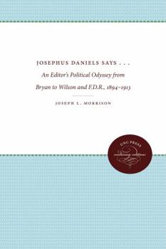 Paperback Josephus Daniels Says . . .: An Editor's Political Odyssey from Bryan to Wilson and F.D.R., 1894-1913 Book