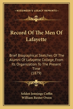 Record of the Men of Lafayette: Brief Biographical Sketches of the Alumni of Lafayette College from Its Organization to the Present Time