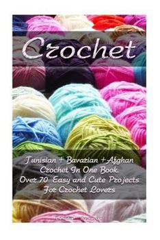 Paperback Crochet: Tunisian + Bavarian +Afghan Crochet In One Book. Over 70 Easy and Cute Projects For Crochet Lovers: (Crochet Patterns, Book