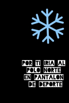 Paperback Por ti iría al polo Norte en pantalón de deporte: Libreta divertida y original para decirle lo mucho que quieres a ese alguien tan especial [Spanish] Book