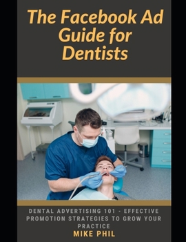 The Facebook AD Guide for Dentists: Dental Advertising 101: Effective Promotions Strategies to Grow Your Practicing via Online Digital Ads on the Meta
