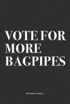 Vote For More Bagpipes: A 6x9 Inch Diary Notebook Journal With A Bold Text Font Slogan On A Matte Cover and 120 Blank Lined Pages Makes A Great Alternative To A Card