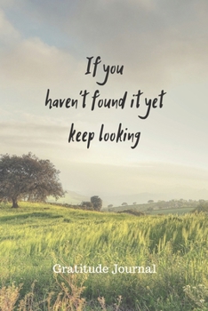 Paperback If You Haven't Found It Yet Keep Looking: GRATITUDE JOURNAL: Inspirational & MOtivational Journal 100 Guided Entries Book
