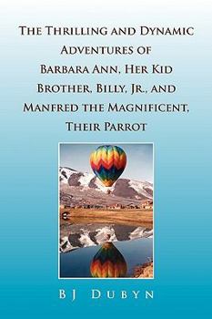 Paperback The Thrilling and Dynamic Adventures of Barbara Ann, Her Kid Brother, Billy, Jr., and Manfred the Magnificent, Their Parrot Book