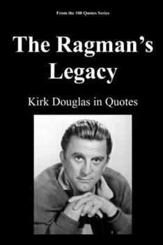 The Ragman’s Legacy: Kirk Douglas in Quotes (100 Quotes Series/Movies)