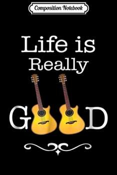 Composition Notebook: Life Is Really Good Guitar  Journal/Notebook Blank Lined Ruled 6x9 100 Pages