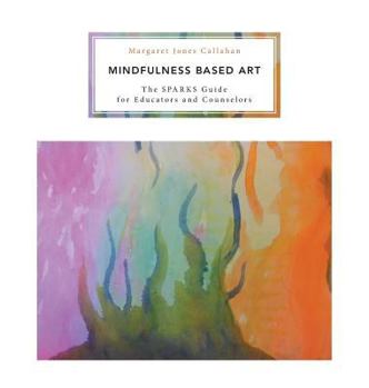 Hardcover Mindfulness Based Art: The SPARKS Guide for Educators and Counselors Book