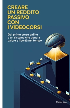 Creare un reddito passivo con i videocorsi: Dal primo corso online a un sistema che genera valore e libertà nel tempo (Italian Edition)