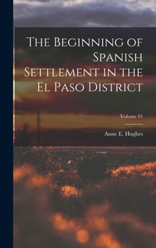 Hardcover The Beginning of Spanish Settlement in the El Paso District; Volume 01 Book