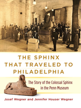 Hardcover The Sphinx That Traveled to Philadelphia: The Story of the Colossal Sphinx in the Penn Museum Book