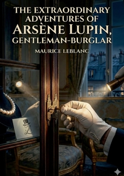 The Extraordinary Adventures of Arsène Lupin, Gentleman-Burglar: by Maurice Leblanc