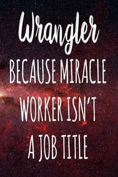 Wrangler Because Miracle Worker Isn't A Job Title: The perfect gift for the professional in your life - Funny 119 page lined journal!