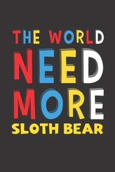 The World Need More Sloth Bear: Sloth Bear Lovers Funny Gifts Journal Lined Notebook 6x9 120 Pages