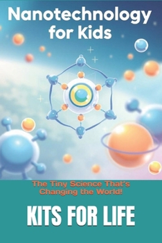 Paperback Nanotechnology for Kids: The Tiny Science That's Changing the World!: Discover the Wonders of the Invisible World with Fun Facts & Activities! Book