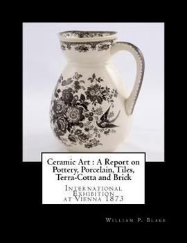 Paperback Ceramic Art: A Report on Pottery, Porcelain, Tiles, Terra-Cotta and Brick: International Exhibition at Vienna 1873 Book