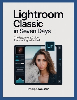 Paperback Lightroom Classic in 7 Days: A Beginner's Guide to Stunning Edits Fast Book
