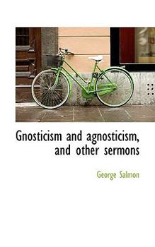 Gnosticism and Agnosticism, and Other Sermons