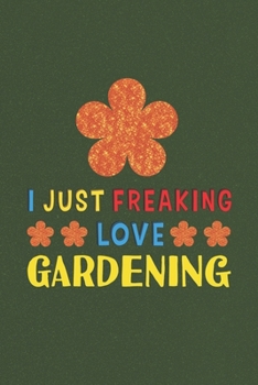 I Just Freaking Love Gardening: Gardening Lovers Funny Gifts Journal Lined Notebook 6x9 120 Pages