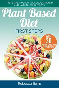 Paperback Plant Based Diet First Steps: First Steps to Great Food, Good Health and Natural Weight Loss; With 30 Proven, Simple and Tasty Recipes Book