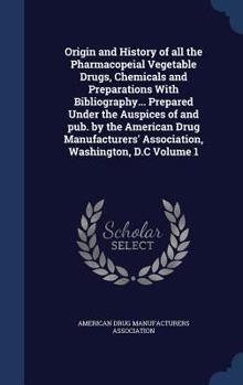 Hardcover Origin and History of all the Pharmacopeial Vegetable Drugs, Chemicals and Preparations With Bibliography... Prepared Under the Auspices of and pub. b Book
