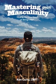 Paperback Mastering Your Masculinity: How to Become Good at Becoming a Man Book