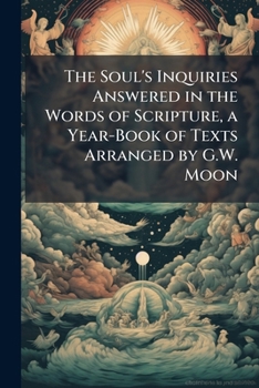 Paperback The Soul's Inquiries Answered in the Words of Scripture, a Year-Book of Texts Arranged by G.W. Moon Book