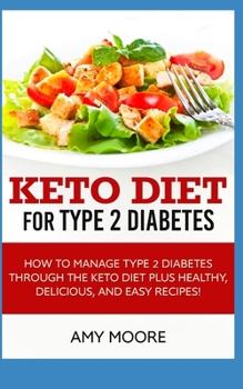 Keto Diet for Type 2 Diabetes: How to Manage Type 2 Diabetes Through the Keto Diet Plus Healthy,Delicious,and Easy Recipes!