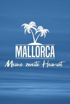 Mallorca - Meine zweite Heimat: Reisetagebuch ca DIN A5 wei� liniert �ber 100 Seiten I Majorca I Balearen I Tagebuch I Urlaubstagebuch