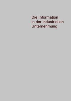 Paperback Die Information in Der Industriellen Unternehmung: Grundzüge Einer Organisationstheorie Für Elektronische Datenverarbeitung [German] Book