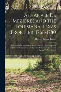 Paperback Athanase De Mézières and the Louisiana-Texas Frontier, 1768-1780: Documents Pub. for the First Time, From the Original Spanish and French Manuscripts, Book
