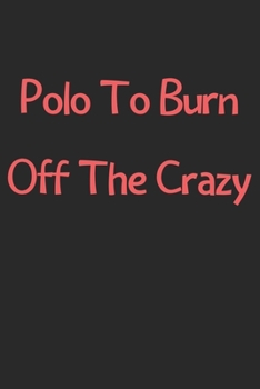 Paperback Polo To Burn Off The Crazy: Lined Journal, 120 Pages, 6 x 9, Funny Polo Gift Idea, Black Matte Finish (Polo To Burn Off The Crazy Journal) Book