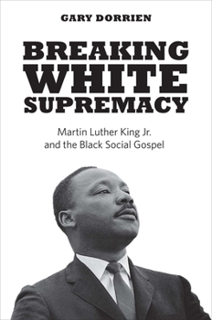 Hardcover Breaking White Supremacy: Martin Luther King Jr. and the Black Social Gospel Book