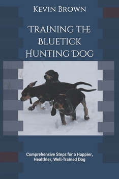 Paperback Training the Bluetick Hunting Dog: Comprehensive Steps for a Happier, Healthier, Well-Trained Dog Book
