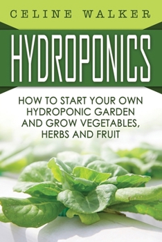 Paperback Hydroponics: How To Start Your Own Hydroponic Garden and Grow Vegetables, Herbs and Fruit Book