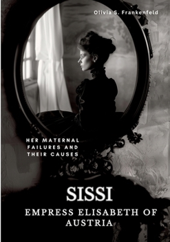 Paperback Sissi - Empress Elisabeth of Austria: Her Maternal Failures and Their Causes Book
