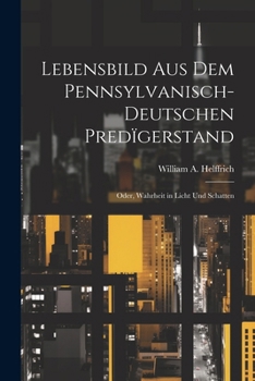 Paperback Lebensbild Aus Dem Pennsylvanisch-Deutschen Predïgerstand: Oder, Wahrheit in Licht Und Schatten [German] Book