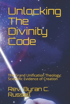 Paperback Unlocking The Divinity Code: The Grand Unification Theology; Scientific Evidence of Creation Book