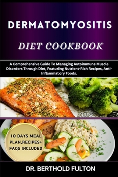 DERMATOMYOSITIS DIET COOKBOOK: A Comprehensive Guide To Managing Autoimmune Muscle Disorders Through Diet, Featuring Nutrient-Rich Recipes, Anti-Inflammatory Foods.