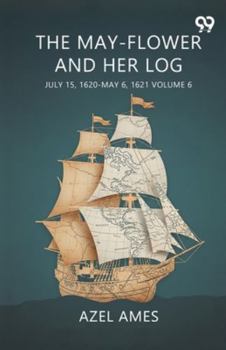 The May-Flower And Her Log July 15, 1620-May 6, 1621 Volume 6
