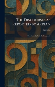 Hardcover The Discourses as Reported by Arrian: The Manual; And, the Fragments Book
