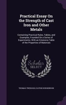 Hardcover Practical Essay On the Strength of Cast Iron and Other Metals: Containing Practical Rules, Tables, and Examples, Founded On a Series of Experiments; W Book