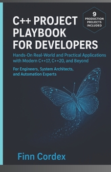 C++ Project Playbook for Developers: Hands-On Real-World and Practical Applications with Modern C++17, C++20, and Beyond — For Engineers, System Architects, and Automation Experts