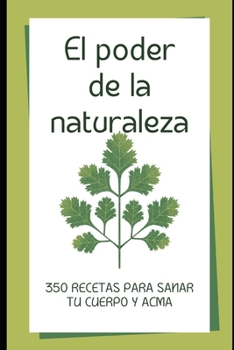 EL PODER DE LA NATURALEZA: 350 RECETAS PARA CURAR TU CUERPO Y ALMA (Spanish Edition)