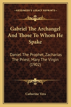 Paperback Gabriel The Archangel And Those To Whom He Spake: Daniel The Prophet, Zacharias The Priest, Mary The Virgin (1902) Book